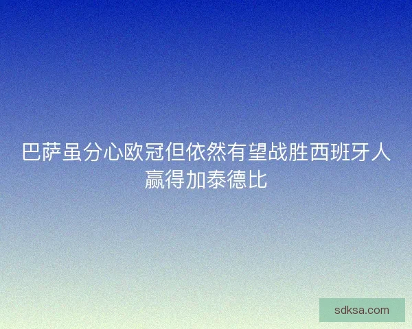 巴萨虽分心欧冠但依然有望战胜西班牙人赢得加泰德比