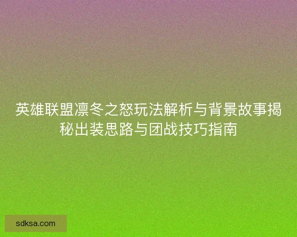 英雄联盟凛冬之怒玩法解析与背景故事揭秘出装思路与团战技巧指南
