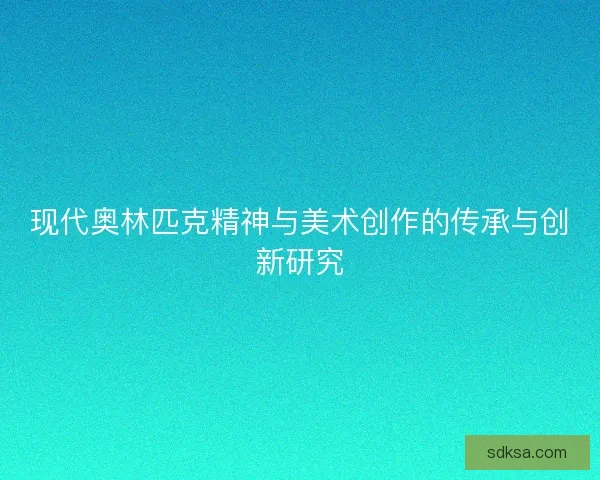现代奥林匹克精神与美术创作的传承与创新研究 现代奥林匹克精神与美术创作的传承与创新研究